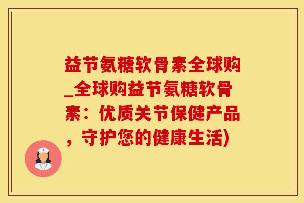 益节氨糖软骨素全球购_全球购益节氨糖软骨素:优质关节保健产品,守护您的健康生活)-第1张图片-氨糖科普网 益节氨糖软骨素全球购_全球购益节氨糖软骨素:优质关节保健产品,守护您的健康生活)-第1张图片-氨糖科普网