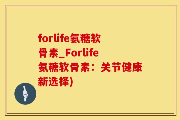 forlife氨糖软骨素_Forlife氨糖软骨素:关节健康新选择)-第1张图片-氨糖科普网 forlife氨糖软骨素_Forlife氨糖软骨素:关节健康新选择)-第1张图片-氨糖科普网
