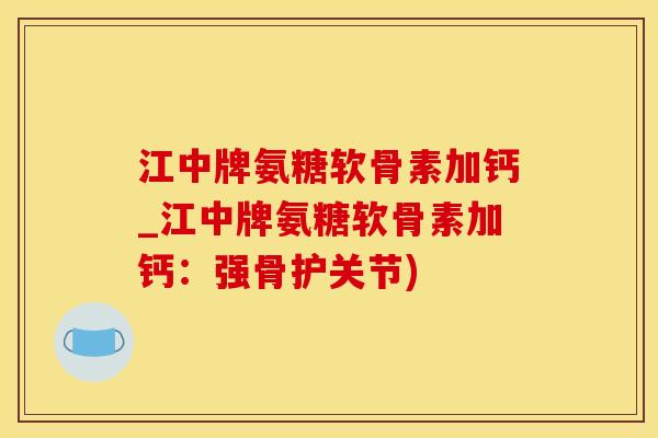 江中牌氨糖软骨素加钙_江中牌氨糖软骨素加钙:强骨护关节)-第1张图片-氨糖科普网 江中牌氨糖软骨素加钙_江中牌氨糖软骨素加钙:强骨护关节)-第1张图片-氨糖科普网