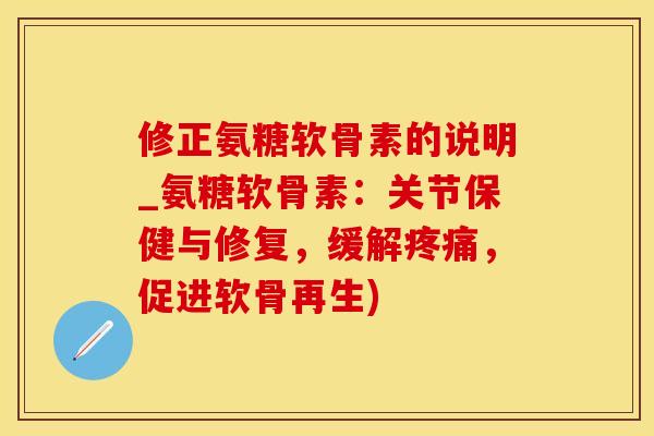 修正氨糖软骨素的说明_氨糖软骨素:关节保健与修复,缓解疼痛,促进软骨再生)-第1张图片-氨糖科普网 修正氨糖软骨素的说明_氨糖软骨素:关节保健与修复,缓解疼痛,促进软骨再生)-第1张图片-氨糖科普网
