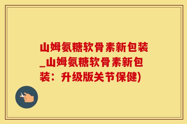 山姆氨糖软骨素新包装_山姆氨糖软骨素新包装:升级版关节保健)-第1张图片-氨糖科普网 山姆氨糖软骨素新包装_山姆氨糖软骨素新包装:升级版关节保健)-第1张图片-氨糖科普网