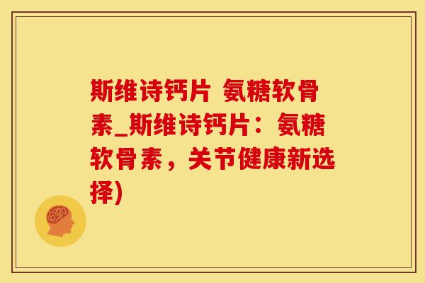 斯维诗钙片 氨糖软骨素_斯维诗钙片:氨糖软骨素,关节健康新选择)-第1张图片-氨糖科普网 斯维诗钙片 氨糖软骨素_斯维诗钙片:氨糖软骨素,关节健康新选择)-第1张图片-氨糖科普网