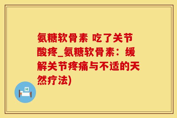 氨糖软骨素 吃了关节酸疼_氨糖软骨素:缓解关节疼痛与不适的天然疗法)-第1张图片-氨糖科普网 氨糖软骨素 吃了关节酸疼_氨糖软骨素:缓解关节疼痛与不适的天然疗法)-第1张图片-氨糖科普网