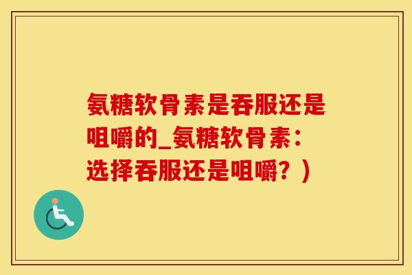 氨糖软骨素是吞服还是咀嚼的_氨糖软骨素:选择吞服还是咀嚼?)-第1张图片-氨糖科普网 氨糖软骨素是吞服还是咀嚼的_氨糖软骨素:选择吞服还是咀嚼?)-第1张图片-氨糖科普网
