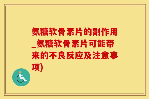 氨糖软骨素片的副作用_氨糖软骨素片可能带来的不良反应及注意事项)-第1张图片-氨糖科普网