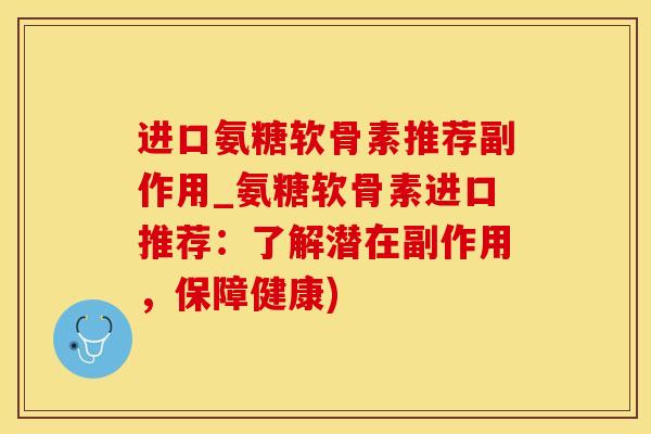 进口氨糖软骨素推荐副作用_氨糖软骨素进口推荐：了解潜在副作用，保障健康)-第1张图片-氨糖科普网