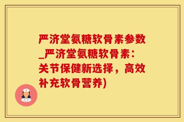 严济堂氨糖软骨素参数_严济堂氨糖软骨素:关节保健新选择,高效补充软骨营养)-第1张图片-氨糖科普网 严济堂氨糖软骨素参数_严济堂氨糖软骨素:关节保健新选择,高效补充软骨营养)-第1张图片-氨糖科普网