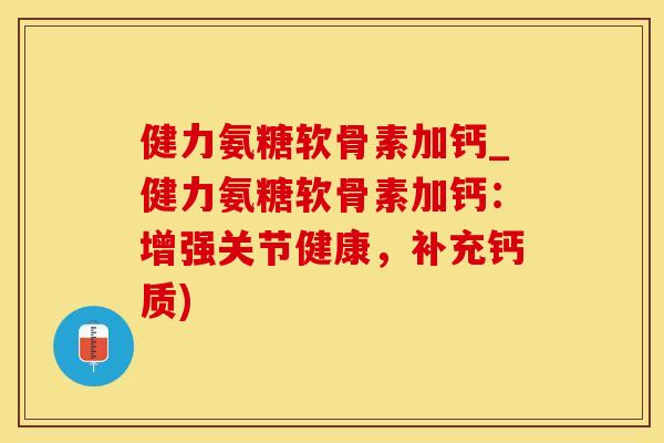健力氨糖软骨素加钙_健力氨糖软骨素加钙：增强关节健康，补充钙质)-第1张图片-氨糖科普网