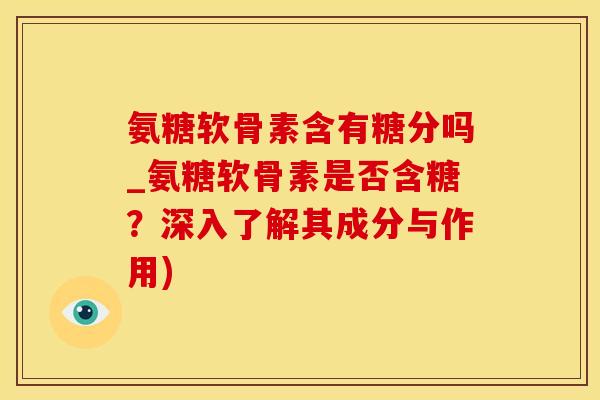 氨糖软骨素含有糖分吗_氨糖软骨素是否含糖?深入了解其成分与作用)-第1张图片-氨糖科普网 氨糖软骨素含有糖分吗_氨糖软骨素是否含糖?深入了解其成分与作用)-第1张图片-氨糖科普网