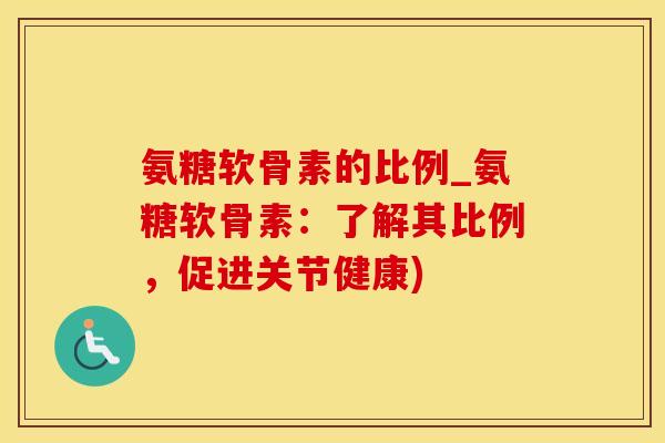 氨糖软骨素的比例_氨糖软骨素:了解其比例,促进关节健康)-第1张图片-氨糖科普网 氨糖软骨素的比例_氨糖软骨素:了解其比例,促进关节健康)-第1张图片-氨糖科普网