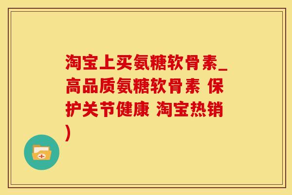 淘宝上买氨糖软骨素_高品质氨糖软骨素 保护关节健康 淘宝热销)-第1张图片-氨糖科普网 淘宝上买氨糖软骨素_高品质氨糖软骨素 保护关节健康 淘宝热销)-第1张图片-氨糖科普网