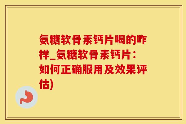 氨糖软骨素钙片喝的咋样_氨糖软骨素钙片:如何正确服用及效果评估)-第1张图片-氨糖科普网 氨糖软骨素钙片喝的咋样_氨糖软骨素钙片:如何正确服用及效果评估)-第1张图片-氨糖科普网