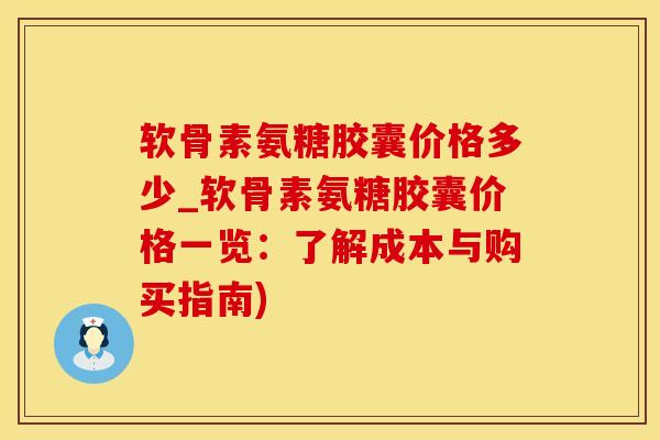 软骨素氨糖胶囊价格多少_软骨素氨糖胶囊价格一览:了解成本与购买指南)-第1张图片-氨糖科普网 软骨素氨糖胶囊价格多少_软骨素氨糖胶囊价格一览:了解成本与购买指南)-第1张图片-氨糖科普网
