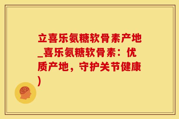 立喜乐氨糖软骨素产地_喜乐氨糖软骨素:优质产地,守护关节健康)-第1张图片-氨糖科普网 立喜乐氨糖软骨素产地_喜乐氨糖软骨素:优质产地,守护关节健康)-第1张图片-氨糖科普网