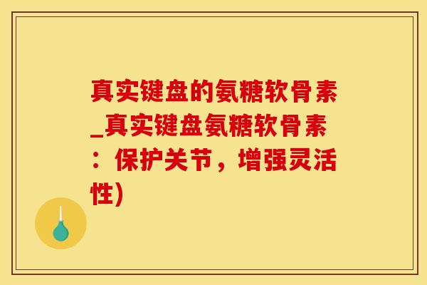 真实键盘的氨糖软骨素_真实键盘氨糖软骨素:保护关节,增强灵活性)-第1张图片-氨糖科普网 真实键盘的氨糖软骨素_真实键盘氨糖软骨素:保护关节,增强灵活性)-第1张图片-氨糖科普网