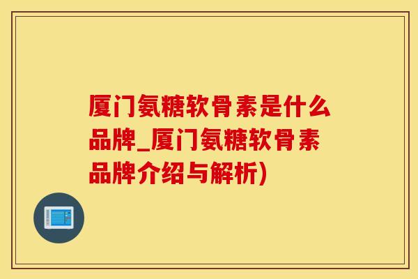 厦门氨糖软骨素是什么品牌_厦门氨糖软骨素品牌介绍与解析)-第1张图片-氨糖科普网