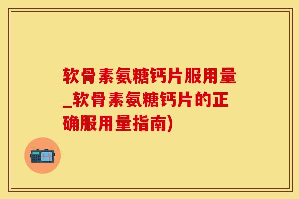 软骨素氨糖钙片服用量_软骨素氨糖钙片的正确服用量指南)-第1张图片-氨糖科普网 软骨素氨糖钙片服用量_软骨素氨糖钙片的正确服用量指南)-第1张图片-氨糖科普网