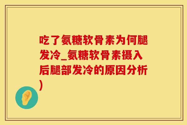 吃了氨糖软骨素为何腿发冷_氨糖软骨素摄入后腿部发冷的原因分析)-第1张图片-氨糖科普网