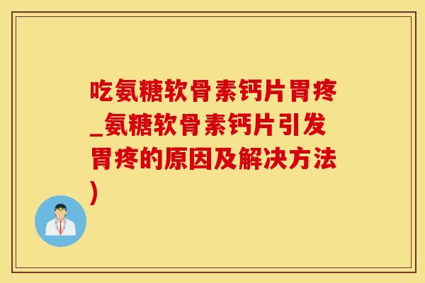 吃氨糖软骨素钙片胃疼_氨糖软骨素钙片引发胃疼的原因及解决方法)-第1张图片-氨糖科普网 吃氨糖软骨素钙片胃疼_氨糖软骨素钙片引发胃疼的原因及解决方法)-第1张图片-氨糖科普网