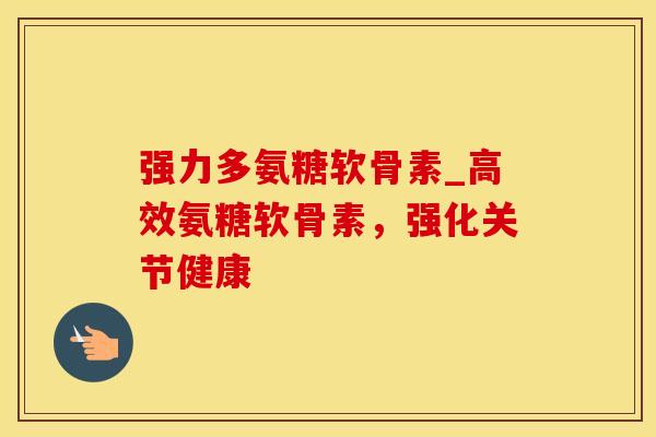 强力多氨糖软骨素_高效氨糖软骨素,强化关节健康-第1张图片-氨糖科普网 强力多氨糖软骨素_高效氨糖软骨素,强化关节健康-第1张图片-氨糖科普网