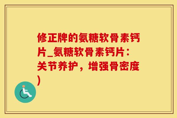 修正牌的氨糖软骨素钙片_氨糖软骨素钙片:关节养护,增强骨密度)-第1张图片-氨糖科普网 修正牌的氨糖软骨素钙片_氨糖软骨素钙片:关节养护,增强骨密度)-第1张图片-氨糖科普网
