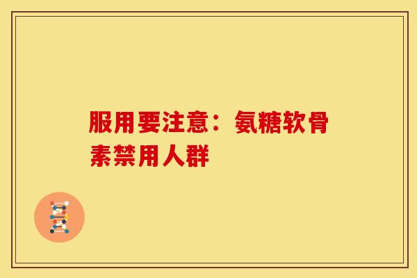 服用要注意:氨糖软骨素禁用人群-第1张图片-氨糖科普网 服用要注意:氨糖软骨素禁用人群-第1张图片-氨糖科普网