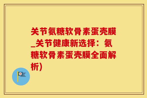 关节氨糖软骨素蛋壳膜_关节健康新选择:氨糖软骨素蛋壳膜全面解析)-第1张图片-氨糖科普网 关节氨糖软骨素蛋壳膜_关节健康新选择:氨糖软骨素蛋壳膜全面解析)-第1张图片-氨糖科普网