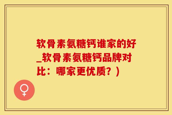 软骨素氨糖钙谁家的好_软骨素氨糖钙品牌对比:哪家更优质?)-第1张图片-氨糖科普网 软骨素氨糖钙谁家的好_软骨素氨糖钙品牌对比:哪家更优质?)-第1张图片-氨糖科普网
