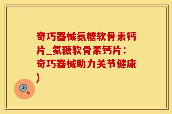 奇巧器械氨糖软骨素钙片_氨糖软骨素钙片:奇巧器械助力关节健康)-第1张图片-氨糖科普网 奇巧器械氨糖软骨素钙片_氨糖软骨素钙片:奇巧器械助力关节健康)-第1张图片-氨糖科普网