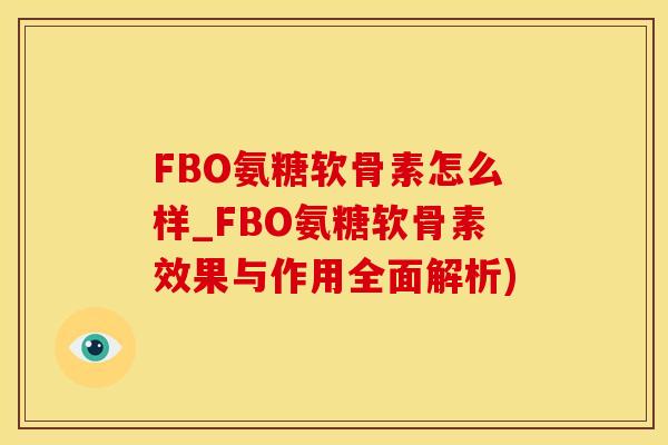 FBO氨糖软骨素怎么样_FBO氨糖软骨素效果与作用全面解析)-第1张图片-氨糖科普网 FBO氨糖软骨素怎么样_FBO氨糖软骨素效果与作用全面解析)-第1张图片-氨糖科普网