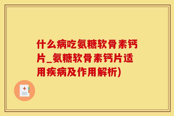 什么病吃氨糖软骨素钙片_氨糖软骨素钙片适用疾病及作用解析)-第1张图片-氨糖科普网