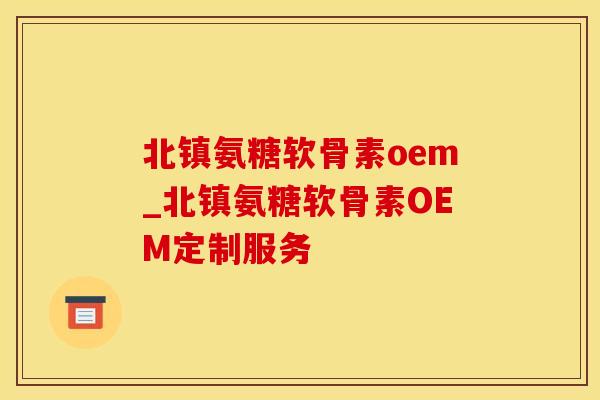 北镇氨糖软骨素oem_北镇氨糖软骨素OEM定制服务-第1张图片-氨糖科普网 北镇氨糖软骨素oem_北镇氨糖软骨素OEM定制服务-第1张图片-氨糖科普网