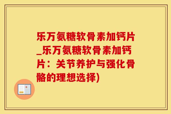 乐万氨糖软骨素加钙片_乐万氨糖软骨素加钙片:关节养护与强化骨骼的理想选择)-第1张图片-氨糖科普网 乐万氨糖软骨素加钙片_乐万氨糖软骨素加钙片:关节养护与强化骨骼的理想选择)-第1张图片-氨糖科普网