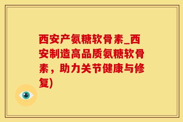西安产氨糖软骨素_西安制造高品质氨糖软骨素,助力关节健康与修复)-第1张图片-氨糖科普网 西安产氨糖软骨素_西安制造高品质氨糖软骨素,助力关节健康与修复)-第1张图片-氨糖科普网