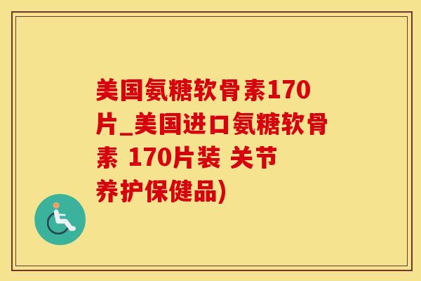 美国氨糖软骨素170片_美国进口氨糖软骨素 170片装 关节养护保健品)-第1张图片-氨糖科普网