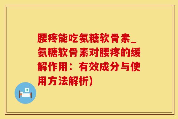 腰疼能吃氨糖软骨素_氨糖软骨素对腰疼的缓解作用：有效成分与使用方法解析)-第1张图片-氨糖科普网