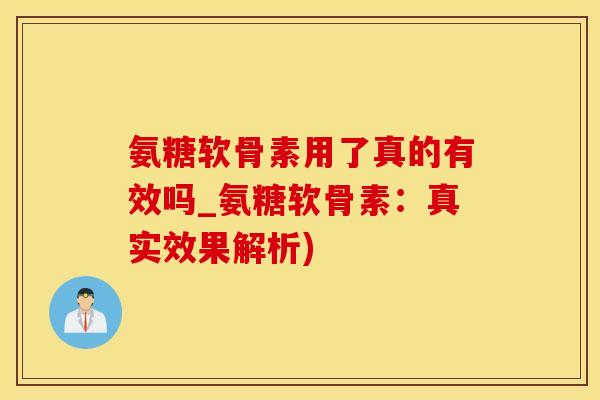 氨糖软骨素用了真的有效吗_氨糖软骨素:真实效果解析)-第1张图片-氨糖科普网 氨糖软骨素用了真的有效吗_氨糖软骨素:真实效果解析)-第1张图片-氨糖科普网