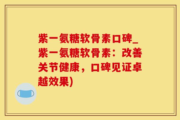 紫一氨糖软骨素口碑_紫一氨糖软骨素:改善关节健康,口碑见证卓越效果)-第1张图片-氨糖科普网 紫一氨糖软骨素口碑_紫一氨糖软骨素:改善关节健康,口碑见证卓越效果)-第1张图片-氨糖科普网