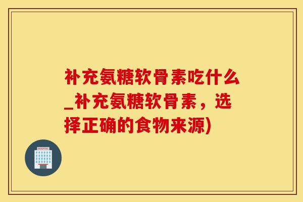 补充氨糖软骨素吃什么_补充氨糖软骨素,选择正确的食物来源)-第1张图片-氨糖科普网 补充氨糖软骨素吃什么_补充氨糖软骨素,选择正确的食物来源)-第1张图片-氨糖科普网
