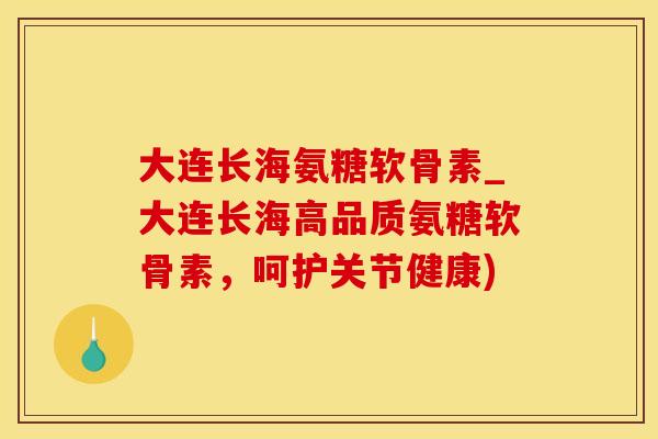 大连长海氨糖软骨素_大连长海高品质氨糖软骨素,呵护关节健康)-第1张图片-氨糖科普网 大连长海氨糖软骨素_大连长海高品质氨糖软骨素,呵护关节健康)-第1张图片-氨糖科普网