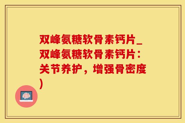 双峰氨糖软骨素钙片_双峰氨糖软骨素钙片:关节养护,增强骨密度)-第1张图片-氨糖科普网 双峰氨糖软骨素钙片_双峰氨糖软骨素钙片:关节养护,增强骨密度)-第1张图片-氨糖科普网