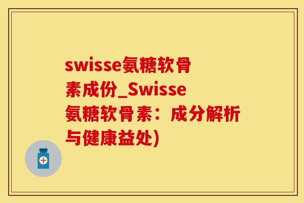 swisse氨糖软骨素成份_Swisse氨糖软骨素:成分解析与健康益处)-第1张图片-氨糖科普网 swisse氨糖软骨素成份_Swisse氨糖软骨素:成分解析与健康益处)-第1张图片-氨糖科普网
