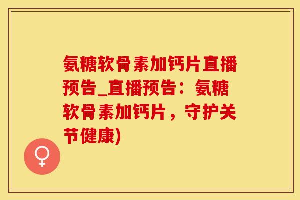 氨糖软骨素加钙片直播预告_直播预告：氨糖软骨素加钙片，守护关节健康)-第1张图片-氨糖科普网