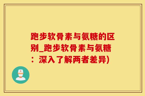 跑步软骨素与氨糖的区别_跑步软骨素与氨糖:深入了解两者差异)-第1张图片-氨糖科普网 跑步软骨素与氨糖的区别_跑步软骨素与氨糖:深入了解两者差异)-第1张图片-氨糖科普网