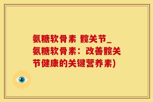 氨糖软骨素 髋关节_氨糖软骨素:改善髋关节健康的关键营养素)-第1张图片-氨糖科普网 氨糖软骨素 髋关节_氨糖软骨素:改善髋关节健康的关键营养素)-第1张图片-氨糖科普网