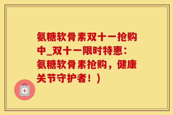 氨糖软骨素双十一抢购中_双十一限时特惠:氨糖软骨素抢购,健康关节守护者!)-第1张图片-氨糖科普网 氨糖软骨素双十一抢购中_双十一限时特惠:氨糖软骨素抢购,健康关节守护者!)-第1张图片-氨糖科普网