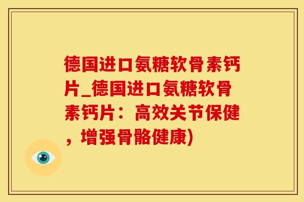 德国进口氨糖软骨素钙片_德国进口氨糖软骨素钙片:高效关节保健,增强骨骼健康)-第1张图片-氨糖科普网 德国进口氨糖软骨素钙片_德国进口氨糖软骨素钙片:高效关节保健,增强骨骼健康)-第1张图片-氨糖科普网