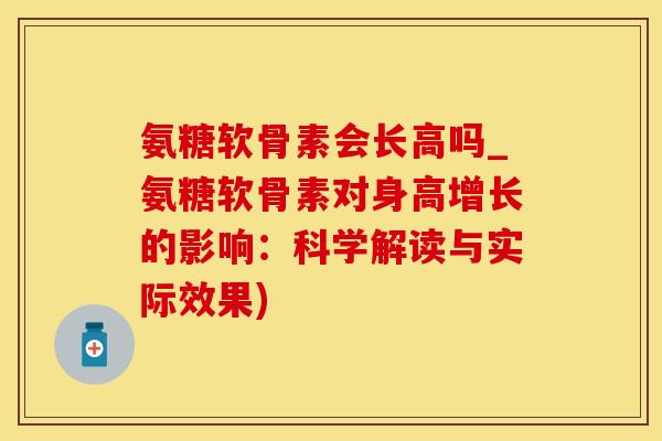 氨糖软骨素会长高吗_氨糖软骨素对身高增长的影响:科学解读与实际效果)-第1张图片-氨糖科普网 氨糖软骨素会长高吗_氨糖软骨素对身高增长的影响:科学解读与实际效果)-第1张图片-氨糖科普网