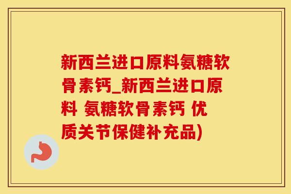 新西兰进口原料氨糖软骨素钙_新西兰进口原料 氨糖软骨素钙 优质关节保健补充品)-第1张图片-氨糖科普网 新西兰进口原料氨糖软骨素钙_新西兰进口原料 氨糖软骨素钙 优质关节保健补充品)-第1张图片-氨糖科普网