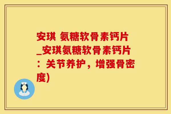 安琪 氨糖软骨素钙片_安琪氨糖软骨素钙片：关节养护，增强骨密度)-第1张图片-氨糖科普网
